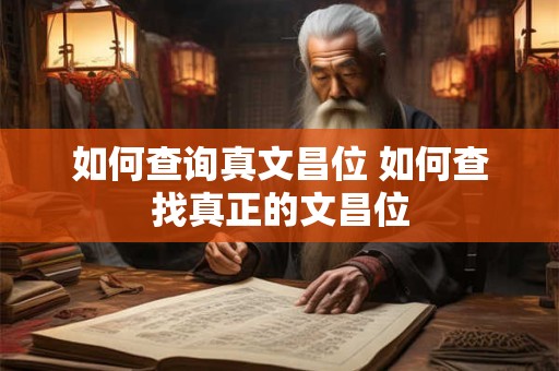 如何查询真文昌位 如何查找真正的文昌位