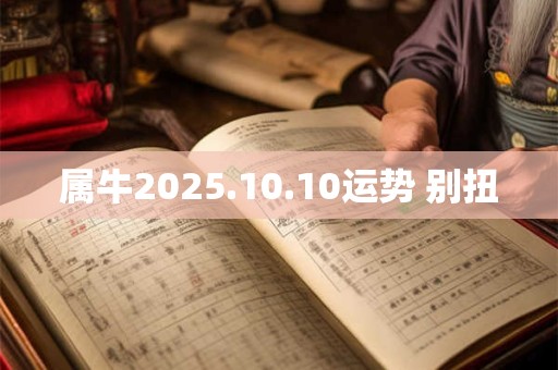 属牛2025.10.10运势 别扭