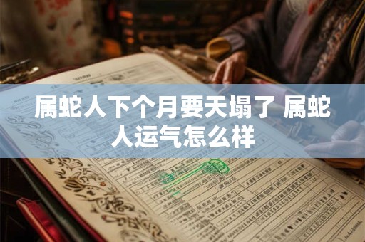 属蛇人下个月要天塌了 属蛇人运气怎么样