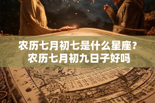 农历七月初七是什么星座？ 农历七月初九日子好吗