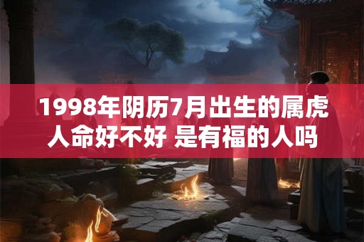 1998年阴历7月出生的属虎人命好不好 是有福的人吗