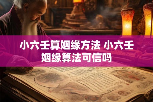 小六壬算姻缘方法 小六壬姻缘算法可信吗 小六壬算姻缘方法 小六壬姻缘算法可信吗