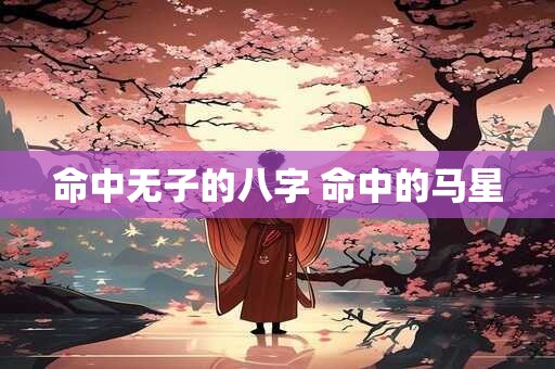 命中无子的八字 命中的马星