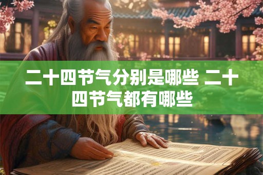二十四节气分别是哪些 二十四节气都有哪些 二十四节气分别是哪些 二十四节气都有哪些