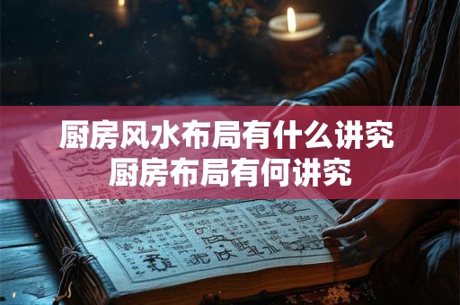 厨房风水布局有什么讲究 厨房布局有何讲究