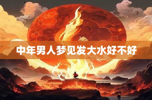 中年男人梦见发大水好不好