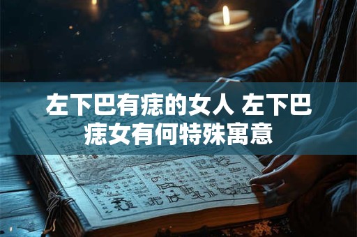左下巴有痣的女人 左下巴痣女有何特殊寓意