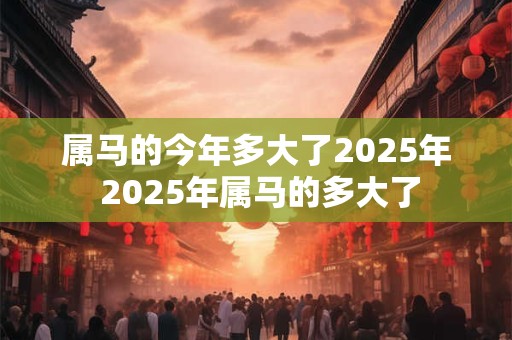 属马的今年多大了2026年 2026年属马的多大了