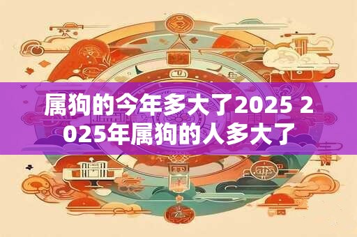 属狗的今年多大了2026 2026年属狗的人多大了