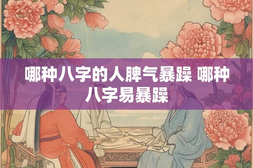 哪种八字的人脾气暴躁 哪种八字易暴躁