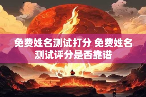 免费姓名测试打分 免费姓名测试评分是否靠谱