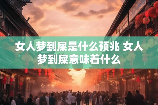 女人梦到屎是什么预兆 女人梦到屎意味着什么