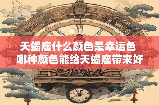 天蝎座什么颜色是幸运色 哪种颜色能给天蝎座带来好运