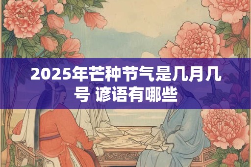 2025年芒种节气是几月几号 谚语有哪些