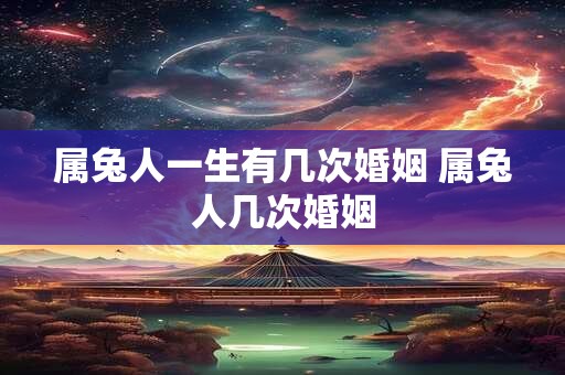 属兔人一生有几次婚姻 属兔人几次婚姻