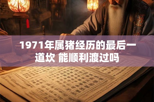 1971年属猪经历的最后一道坎 能顺利渡过吗