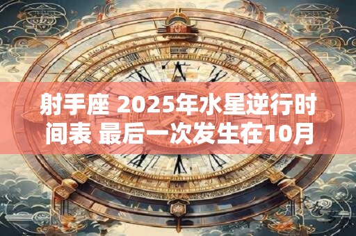 射手座 2025年水星逆行时间表 最后一次发生在10月
