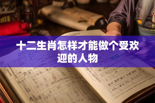 十二生肖怎样才能做个受欢迎的人物