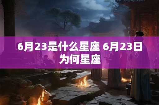 6月23是什么星座 6月23日为何星座