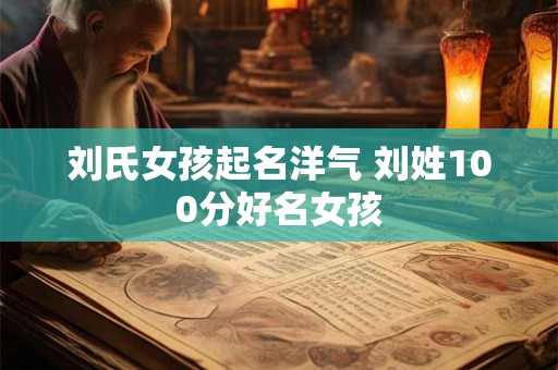 刘氏女孩起名洋气 刘姓100分好名女孩
