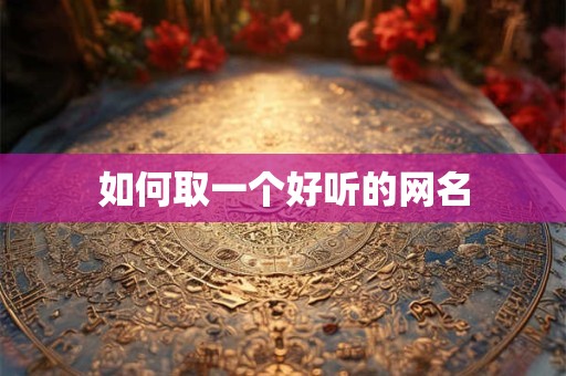 如何取一个好听的网名 如何取一个好听的网名