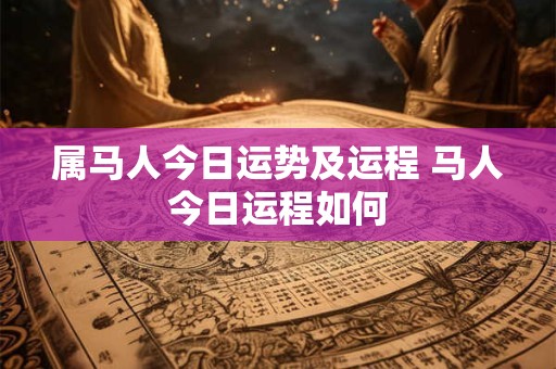 属马人今日运势及运程 马人今日运程如何