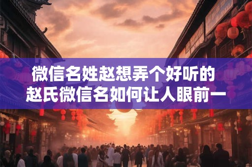 微信名姓赵想弄个好听的 赵氏微信名如何让人眼前一亮