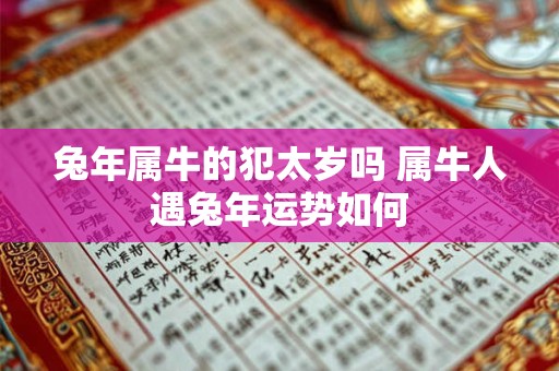 兔年属牛的犯太岁吗 属牛人遇兔年运势如何