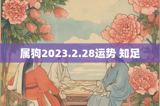 属狗2023.2.28运势 知足