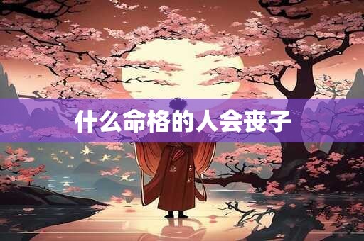 什么命格的人会丧子