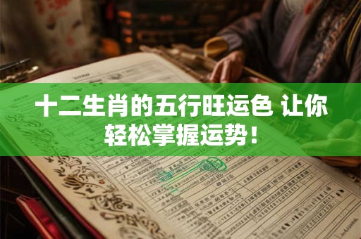 十二生肖的五行旺运色 让你轻松掌握运势！