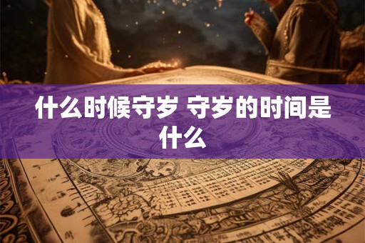 什么时候守岁 守岁的时间是什么