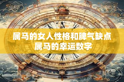 属马的女人性格和脾气缺点 属马的幸运数字