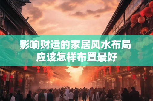 影响财运的家居风水布局 应该怎样布置最好