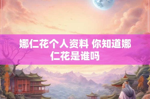 娜仁花个人资料 你知道娜仁花是谁吗