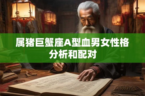 属猪巨蟹座A型血男女性格分析和配对