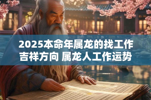 2025本命年属龙的找工作吉祥方向 属龙人工作运势最旺方向