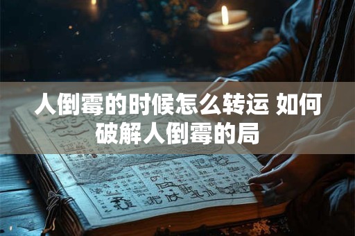 人倒霉的时候怎么转运 如何破解人倒霉的局