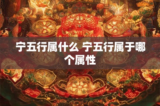 宁五行属什么 宁五行属于哪个属性