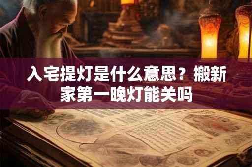 入宅提灯是什么意思？搬新家第一晚灯能关吗