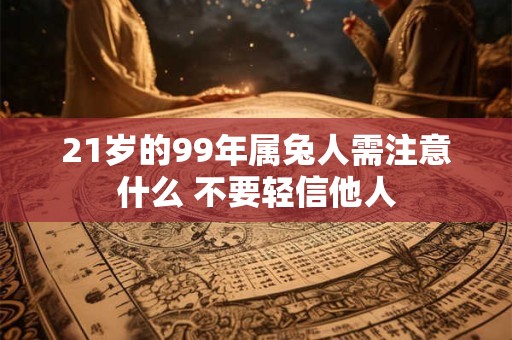21岁的99年属兔人需注意什么 不要轻信他人