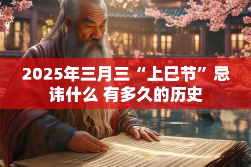 2025年三月三“上巳节”忌讳什么 有多久的历史