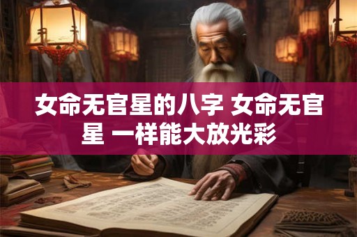 女命无官星的八字 女命无官星 一样能大放光彩