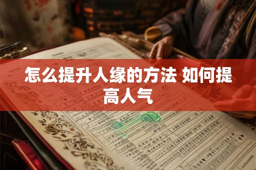 怎么提升人缘的方法 如何提高人气