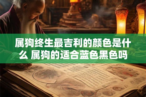 属狗终生最吉利的颜色是什么 属狗的适合蓝色黑色吗