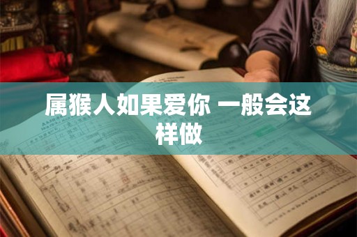 属猴人如果爱你 一般会这样做