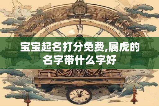 宝宝起名打分免费,属虎的名字带什么字好