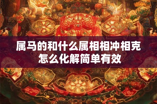 属马的和什么属相相冲相克 怎么化解简单有效