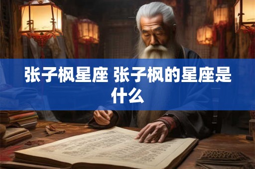 张子枫星座 张子枫的星座是什么
