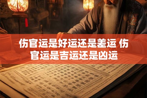 伤官运是好运还是差运 伤官运是吉运还是凶运